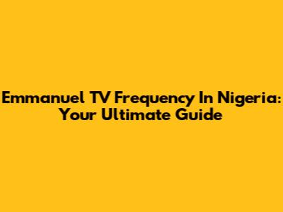 Emmanuel TV Frequency In Nigeria: Your Ultimate Guide