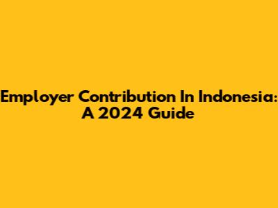 Employer Contribution In Indonesia: A 2024 Guide