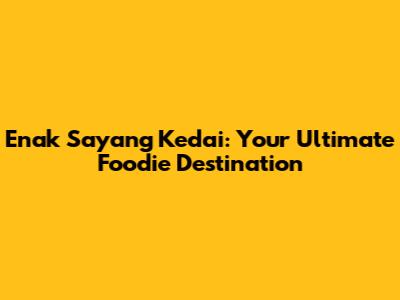 Enak Sayang Kedai: Your Ultimate Foodie Destination