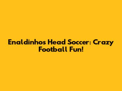 Enaldinho's Head Soccer: Crazy Football Fun!