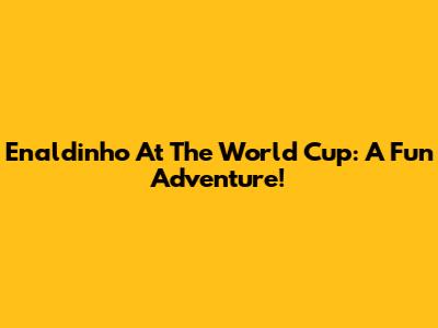 Enaldinho At The World Cup: A Fun Adventure!