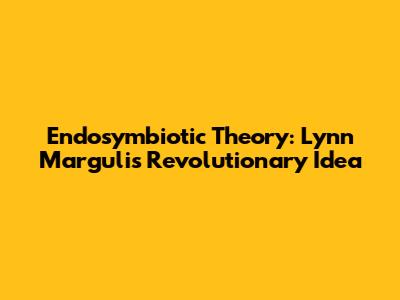 Endosymbiotic Theory: Lynn Margulis' Revolutionary Idea