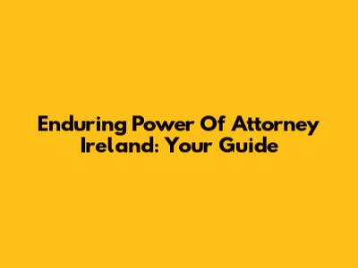 Enduring Power Of Attorney Ireland: Your Guide