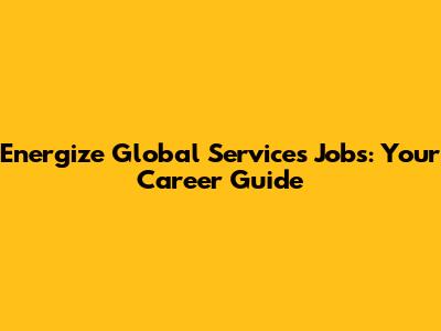 Energize Global Services Jobs: Your Career Guide