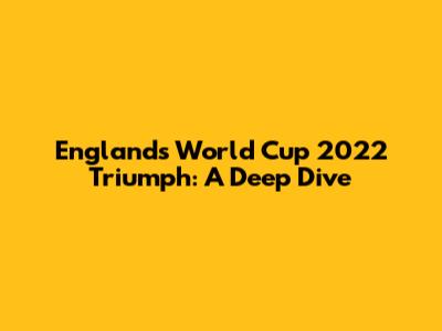England's World Cup 2022 Triumph: A Deep Dive
