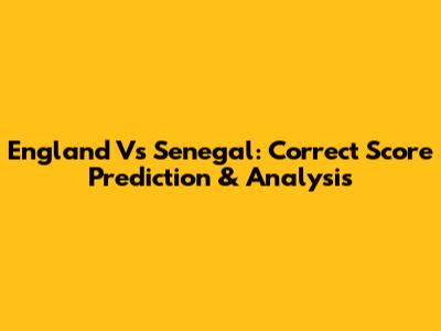 England Vs Senegal: Correct Score Prediction & Analysis