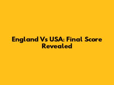 England Vs USA: Final Score Revealed