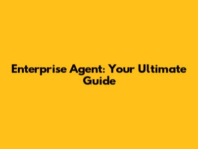 Enterprise Agent: Your Ultimate Guide