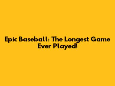 Epic Baseball: The Longest Game Ever Played!