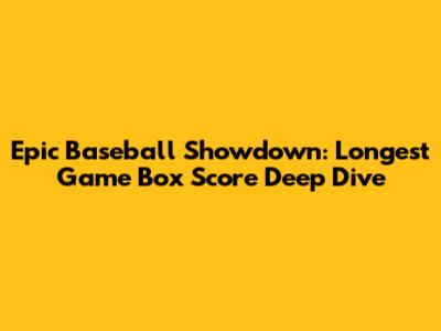 Epic Baseball Showdown: Longest Game Box Score Deep Dive