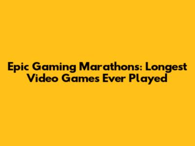 Epic Gaming Marathons: Longest Video Games Ever Played