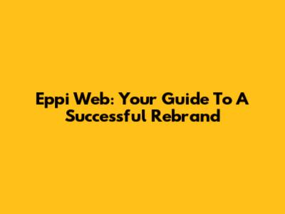 Eppi Web: Your Guide To A Successful Rebrand