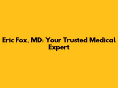 Eric Fox, MD: Your Trusted Medical Expert