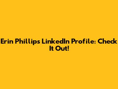 Erin Phillips LinkedIn Profile: Check It Out!