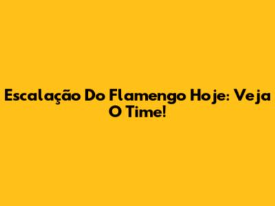 Escalação Do Flamengo Hoje: Veja O Time!
