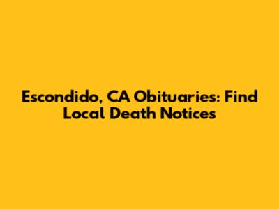 Escondido, CA Obituaries: Find Local Death Notices