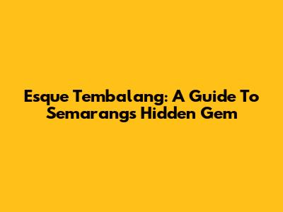 Esque Tembalang: A Guide To Semarang's Hidden Gem
