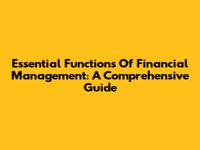 Essential Functions Of Financial Management: A Comprehensive Guide