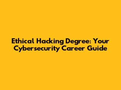 Ethical Hacking Degree: Your Cybersecurity Career Guide