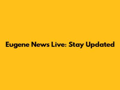 Eugene News Live: Stay Updated