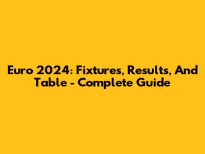 Euro 2024: Fixtures, Results, And Table - Complete Guide