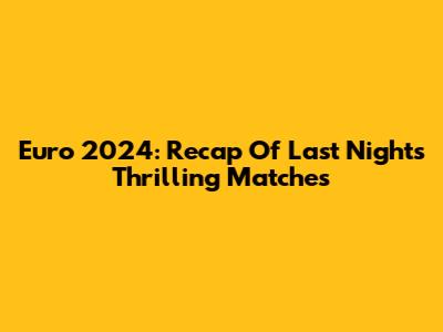 Euro 2024: Recap Of Last Night's Thrilling Matches