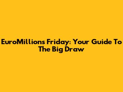 EuroMillions Friday: Your Guide To The Big Draw
