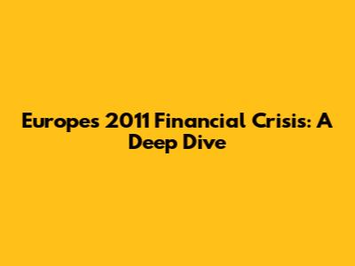 Europe's 2011 Financial Crisis: A Deep Dive