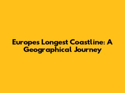 Europe's Longest Coastline: A Geographical Journey