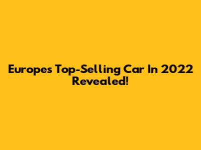 Europe's Top-Selling Car In 2022 Revealed!