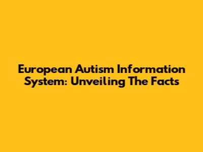 European Autism Information System: Unveiling The Facts