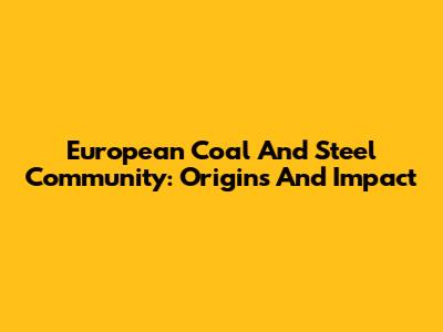 European Coal And Steel Community: Origins And Impact