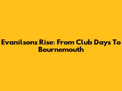 Evanilson's Rise: From Club Days To Bournemouth
