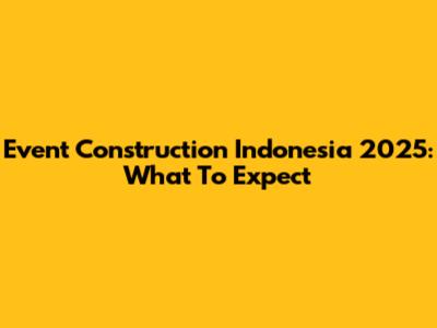 Event Construction Indonesia 2025: What To Expect