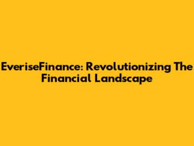 EveriseFinance: Revolutionizing The Financial Landscape