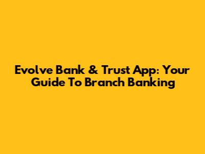 Evolve Bank & Trust App: Your Guide To Branch Banking