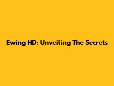 Ewing HD: Unveiling The Secrets