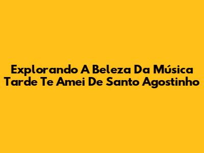 Explorando A Beleza Da Música 'Tarde Te Amei' De Santo Agostinho