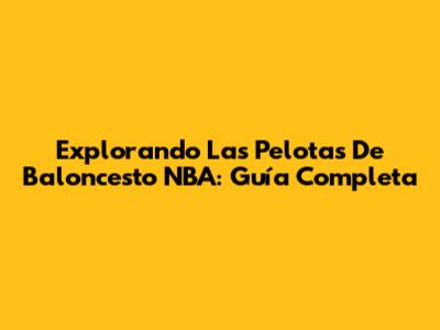 Explorando Las Pelotas De Baloncesto NBA: Guía Completa