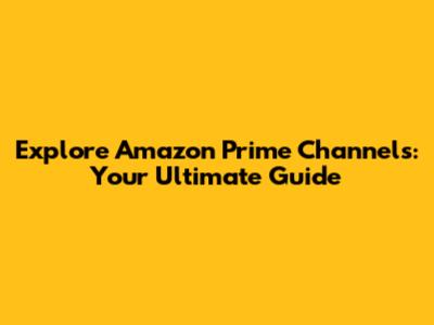 Explore Amazon Prime Channels: Your Ultimate Guide