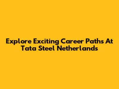Explore Exciting Career Paths At Tata Steel Netherlands