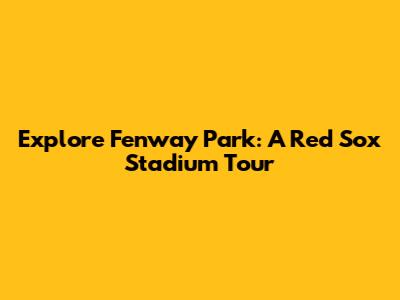 Explore Fenway Park: A Red Sox Stadium Tour