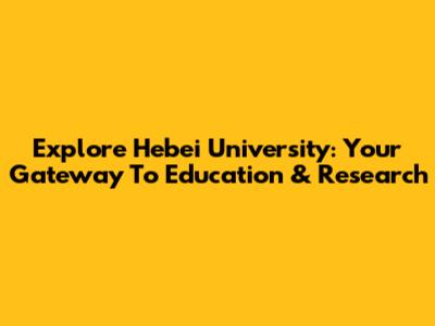 Explore Hebei University: Your Gateway To Education & Research