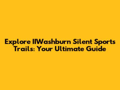 Explore IIWashburn Silent Sports Trails: Your Ultimate Guide