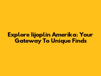 Explore Iijoplin Amerika: Your Gateway To Unique Finds
