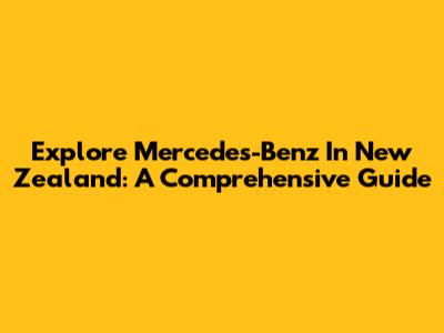 Explore Mercedes-Benz In New Zealand: A Comprehensive Guide