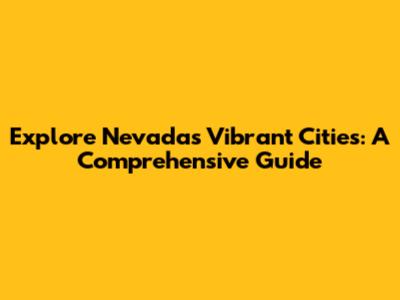 Explore Nevada's Vibrant Cities: A Comprehensive Guide
