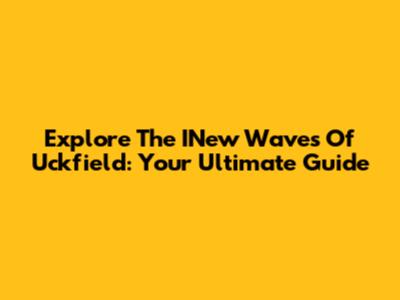 Explore The INew Waves Of Uckfield: Your Ultimate Guide