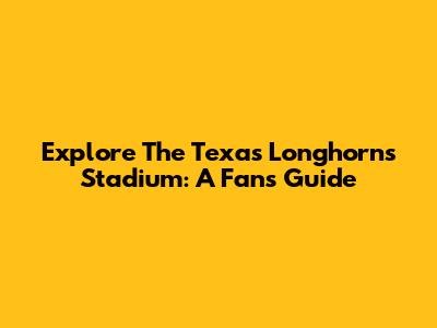 Explore The Texas Longhorns' Stadium: A Fan's Guide