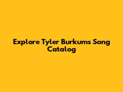 Explore Tyler Burkum's Song Catalog